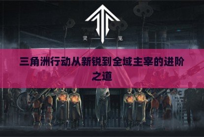 三角洲行动从新锐到全域主宰的进阶之道