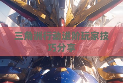 三角洲行动进阶玩家技巧分享