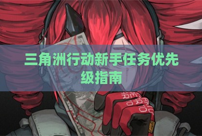 三角洲行动新手任务优先级指南